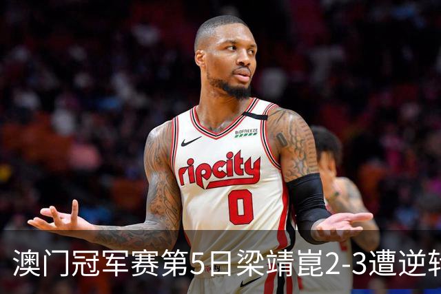 澳门冠军赛第5日梁靖崑2-3遭逆转 国乒3将进4强